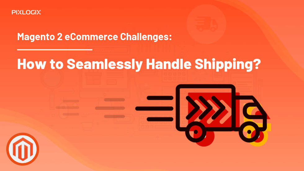 Magento 2 eCommerce Challenges:  How to Seamlessly Handle Shipping?
