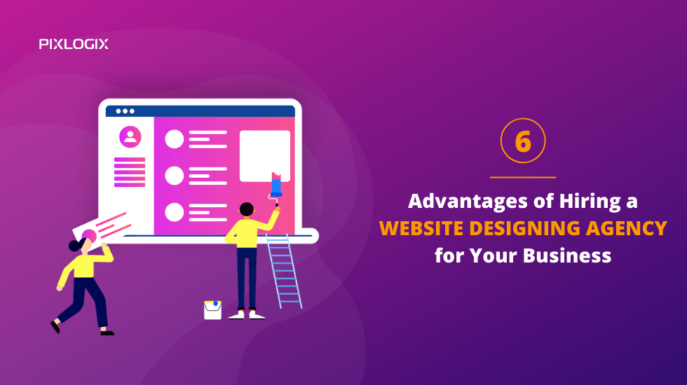 6 Advantages of Hiring a Website Designing Agency for Your Business