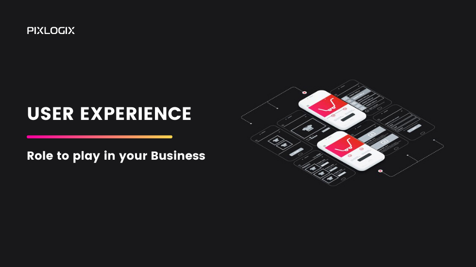 Why User Experience has an impactful role to play in your business?