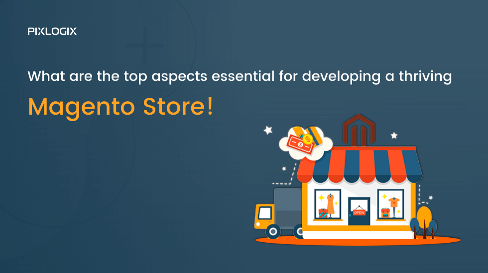 What are the top aspects essential for developing a thriving Magento store!